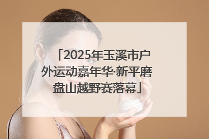 2025年玉溪市户外运动嘉年华·新平磨盘山越野赛落幕