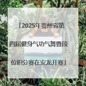 2025年贵州省第四届健身气功气舞暨段位积分赛在安龙开赛