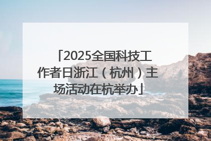 2025全国科技工作者日浙江（杭州）主场活动在杭举办