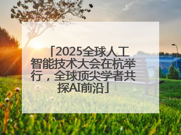 2025全球人工智能技术大会在杭举行，全球顶尖学者共探AI前沿