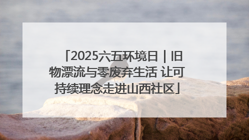 2025六五环境日｜旧物漂流与零废弃生活 让可持续理念走进山西社区