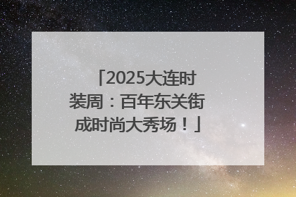 2025大连时装周：百年东关街成时尚大秀场！