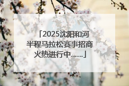 2025沈阳和河半程马拉松赛事招商火热进行中……