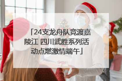 24支龙舟队竞渡嘉陵江 四川武胜系列活动点燃激情端午