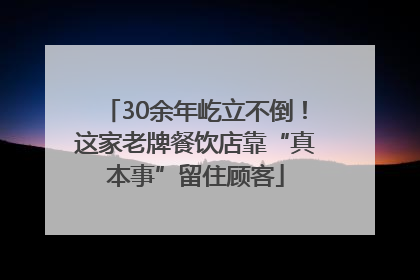 30余年屹立不倒！这家老牌餐饮店靠“真本事”留住顾客