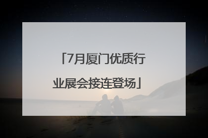 7月厦门优质行业展会接连登场