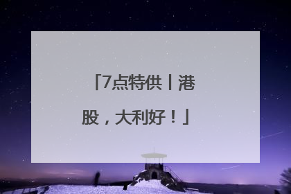 7点特供丨港股，大利好！