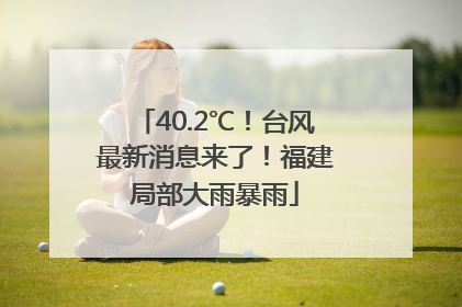 40.2℃！台风最新消息来了！福建局部大雨暴雨