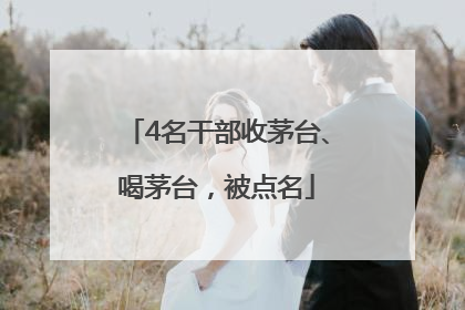 4名干部收茅台、喝茅台，被点名