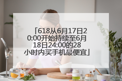 618从6月17日20:00开始持续至6月18日24:00的28小时内买手机最便宜