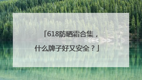 618防晒霜合集，什么牌子好又安全？