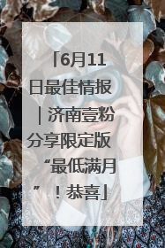 6月11日最佳情报｜济南壹粉分享限定版“最低满月”！恭喜