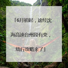 6月初起，途经沈海高速台州段有变，绕行攻略来了