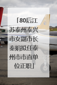 80后江苏泰州泰兴市女副市长秦娟拟任泰州市市直单位正职