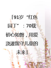 91岁“红色园丁”：70载初心如磐，用爱浇灌留守儿童的未来