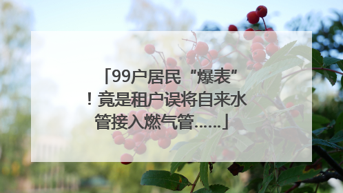 99户居民“爆表”！竟是租户误将自来水管接入燃气管……