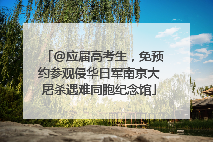 @应届高考生，免预约参观侵华日军南京大屠杀遇难同胞纪念馆
