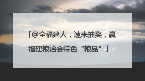 @全福建人，速来抽奖，赢福建粮洽会特色“粮品”