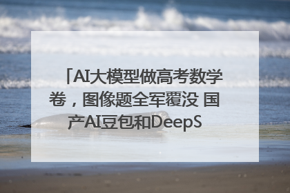 AI大模型做高考数学卷，图像题全军覆没 国产AI豆包和DeepSeek均得分144