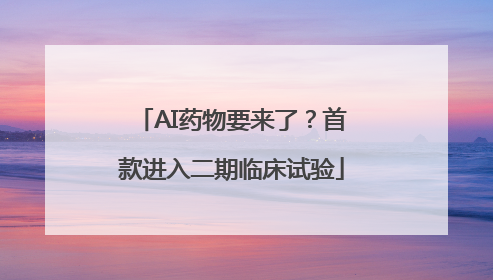 AI药物要来了？首款进入二期临床试验