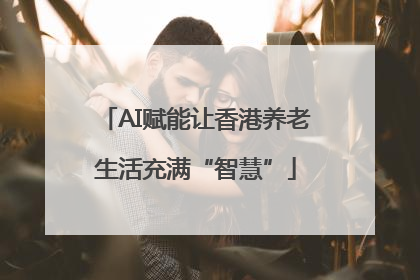 AI赋能让香港养老生活充满“智慧”