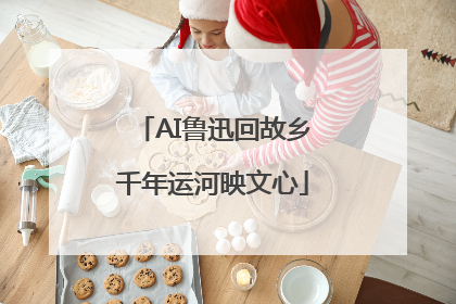 AI鲁迅回故乡千年运河映文心