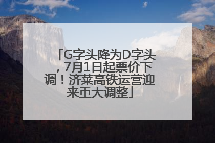 G字头降为D字头，7月1日起票价下调！济莱高铁运营迎来重大调整