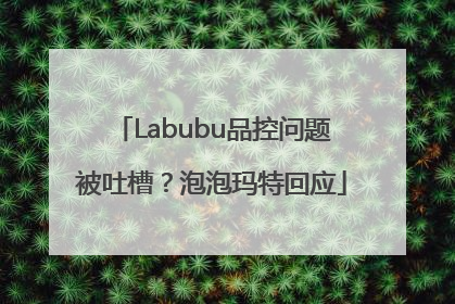 Labubu品控问题被吐槽？泡泡玛特回应