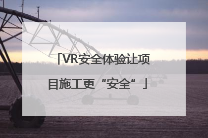 VR安全体验让项目施工更“安全”