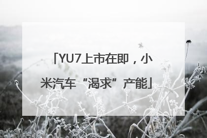 YU7上市在即，小米汽车“渴求”产能
