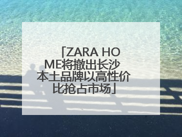ZARA HOME将撤出长沙 本土品牌以高性价比抢占市场